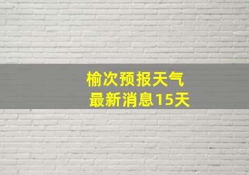 榆次预报天气最新消息15天