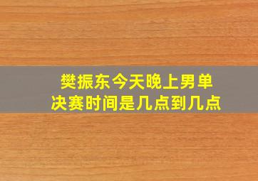 樊振东今天晚上男单决赛时间是几点到几点