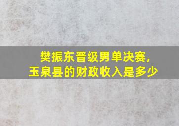 樊振东晋级男单决赛,玉泉县的财政收入是多少