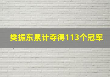 樊振东累计夺得113个冠军