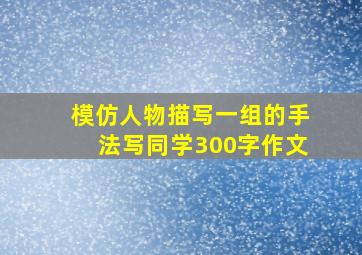 模仿人物描写一组的手法写同学300字作文