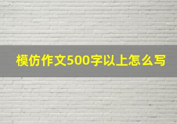 模仿作文500字以上怎么写