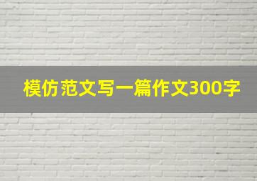 模仿范文写一篇作文300字