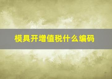 模具开增值税什么编码