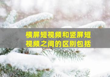 横屏短视频和竖屏短视频之间的区别包括