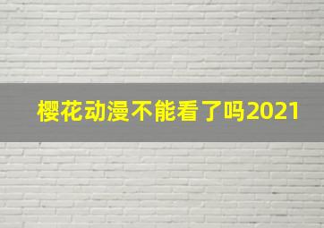 樱花动漫不能看了吗2021