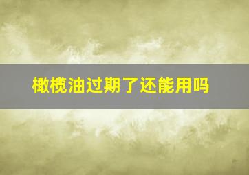 橄榄油过期了还能用吗