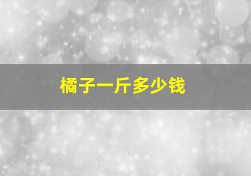 橘子一斤多少钱