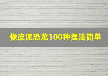 橡皮泥恐龙100种捏法简单