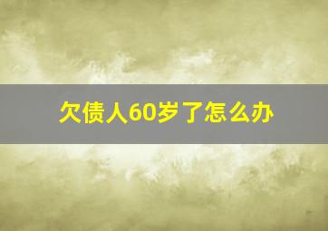 欠债人60岁了怎么办