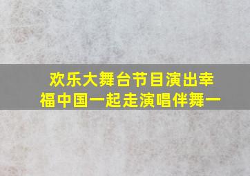 欢乐大舞台节目演出幸福中国一起走演唱伴舞一