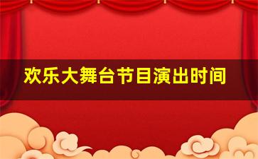 欢乐大舞台节目演出时间