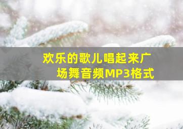 欢乐的歌儿唱起来广场舞音频MP3格式