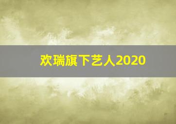 欢瑞旗下艺人2020