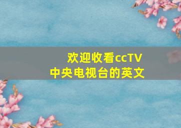 欢迎收看ccTV中央电视台的英文