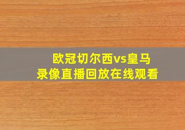 欧冠切尔西vs皇马录像直播回放在线观看