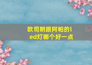 欧司朗跟阿帕的led灯哪个好一点