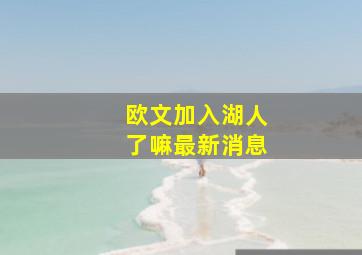 欧文加入湖人了嘛最新消息