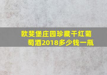 欧斐堡庄园珍藏干红葡萄酒2018多少钱一甁