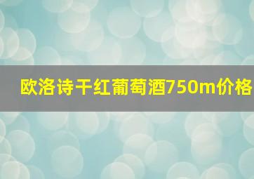 欧洛诗干红葡萄酒750m价格