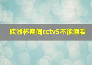 欧洲杯期间cctv5不能回看