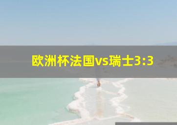 欧洲杯法国vs瑞士3:3