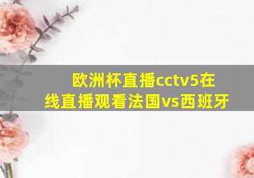 欧洲杯直播cctv5在线直播观看法国vs西班牙