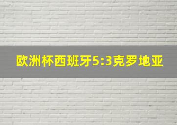 欧洲杯西班牙5:3克罗地亚