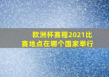 欧洲杯赛程2021比赛地点在哪个国家举行