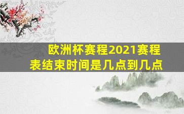 欧洲杯赛程2021赛程表结束时间是几点到几点