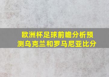 欧洲杯足球前瞻分析预测乌克兰和罗马尼亚比分