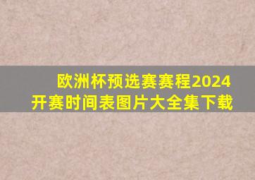 欧洲杯预选赛赛程2024开赛时间表图片大全集下载