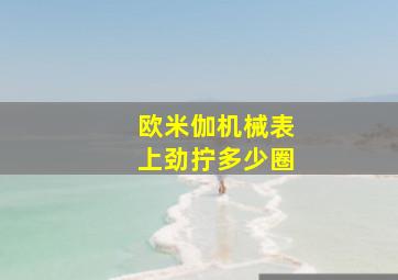 欧米伽机械表上劲拧多少圈