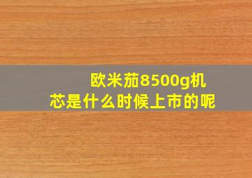 欧米茄8500g机芯是什么时候上市的呢