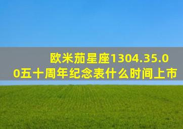 欧米茄星座1304.35.00五十周年纪念表什么时间上市