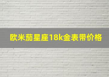 欧米茄星座18k金表带价格