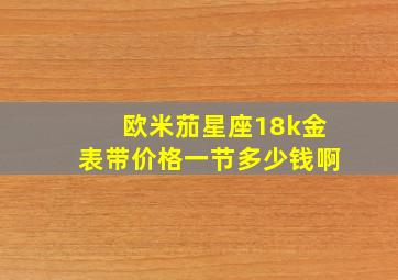 欧米茄星座18k金表带价格一节多少钱啊