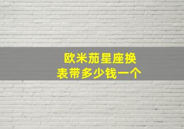 欧米茄星座换表带多少钱一个