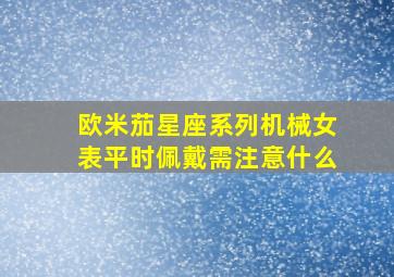 欧米茄星座系列机械女表平时佩戴需注意什么