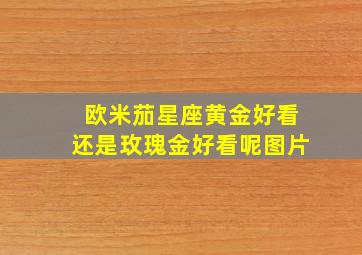 欧米茄星座黄金好看还是玫瑰金好看呢图片