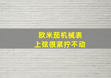 欧米茄机械表上弦很紧拧不动