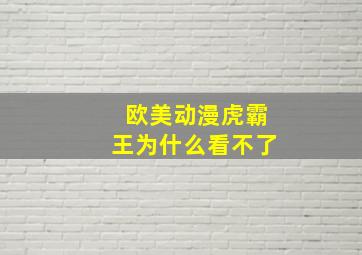 欧美动漫虎霸王为什么看不了