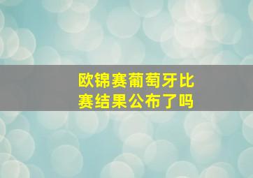 欧锦赛葡萄牙比赛结果公布了吗