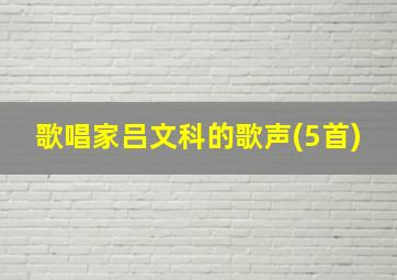 歌唱家吕文科的歌声(5首)