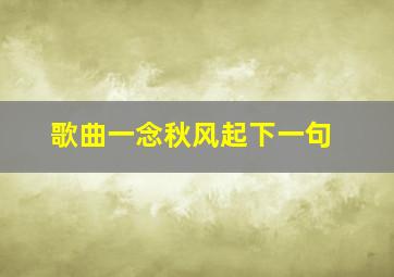 歌曲一念秋风起下一句