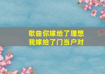 歌曲你嫁给了理想我嫁给了门当户对