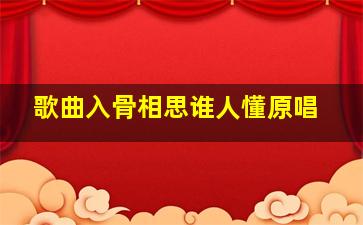 歌曲入骨相思谁人懂原唱