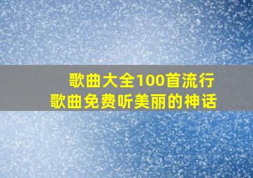 歌曲大全100首流行歌曲免费听美丽的神话