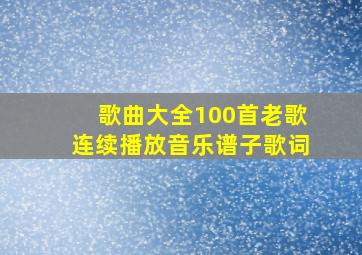 歌曲大全100首老歌连续播放音乐谱子歌词