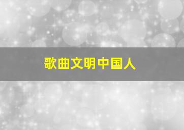 歌曲文明中国人